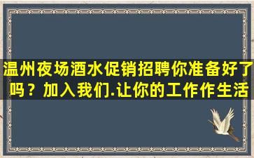 温州夜场酒水促销招聘你准备好了吗？加入我们.让你的工作作生活