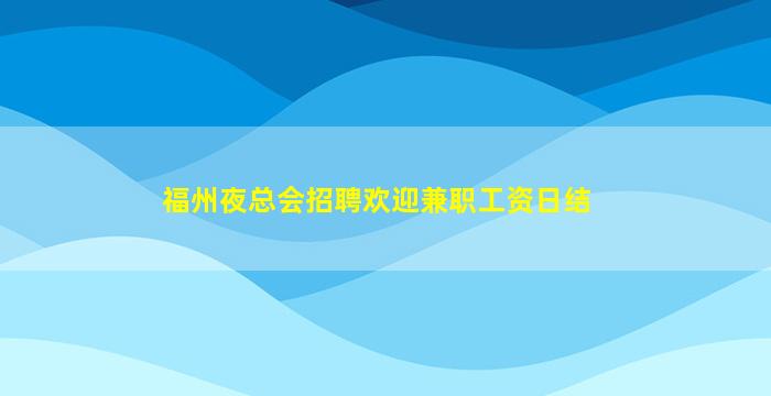 福州夜总会招聘欢迎兼职工资日结